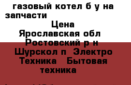 газовый котел б/у на запчасти  Electrolux  gcb 24 basic x fi › Цена ­ 10 000 - Ярославская обл., Ростовский р-н, Шурскол п. Электро-Техника » Бытовая техника   